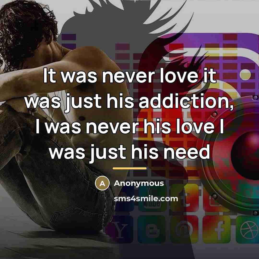 “It was never love it was just his addiction, I…” quote by Anonymous