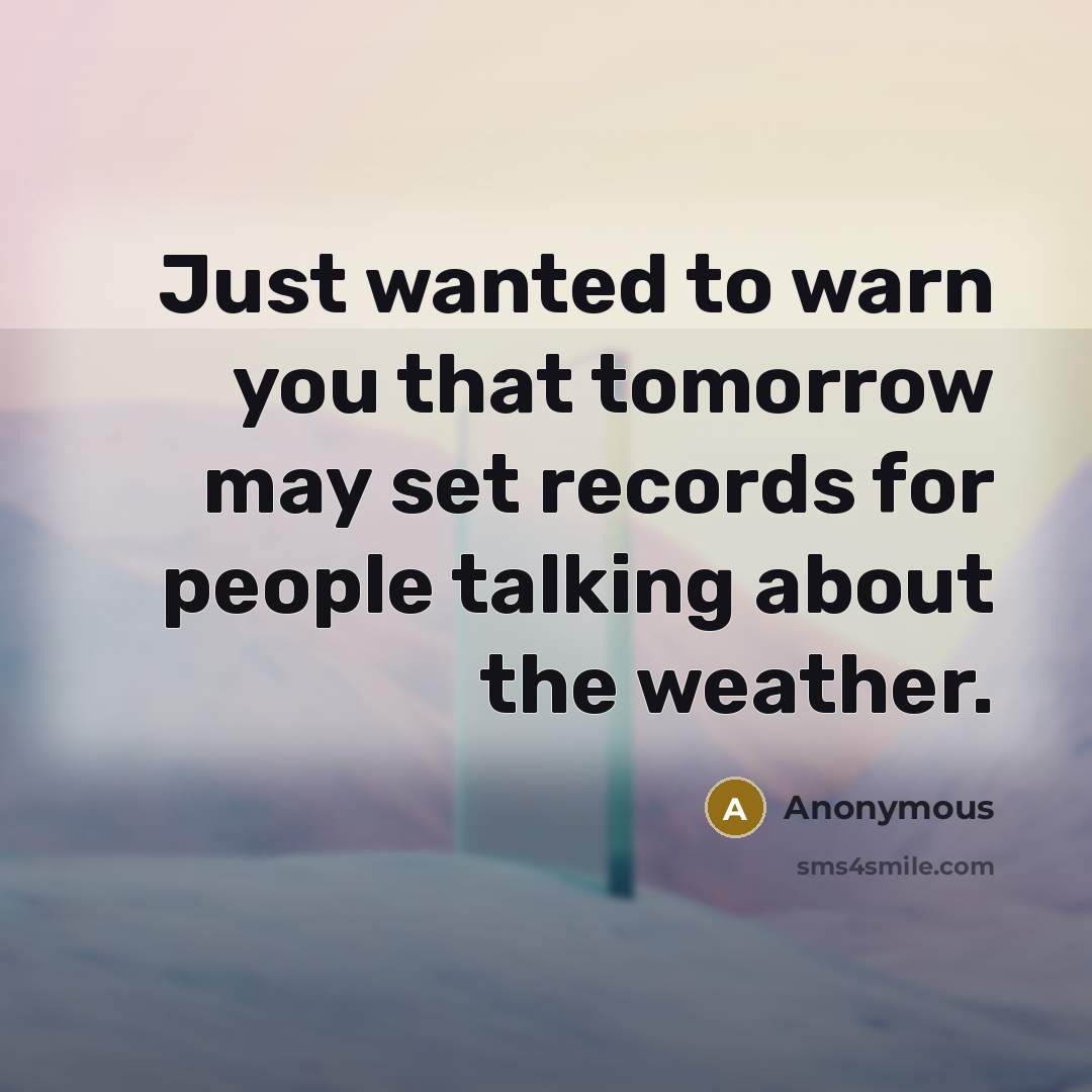 “Just wanted to warn you that tomorrow may set records…” quote by Anonymous
