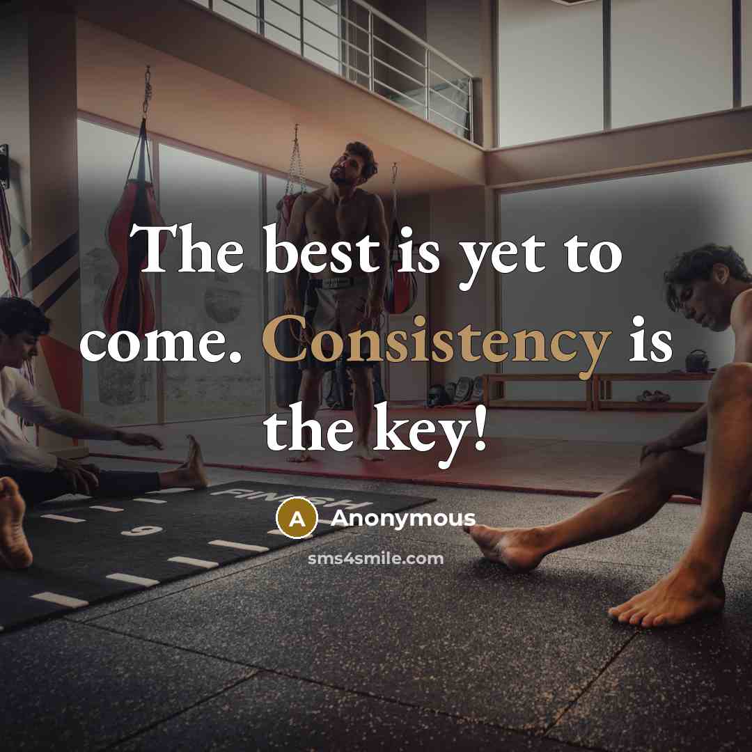 “The best is yet to come. Consistency is the key!…” quote by Anonymous
