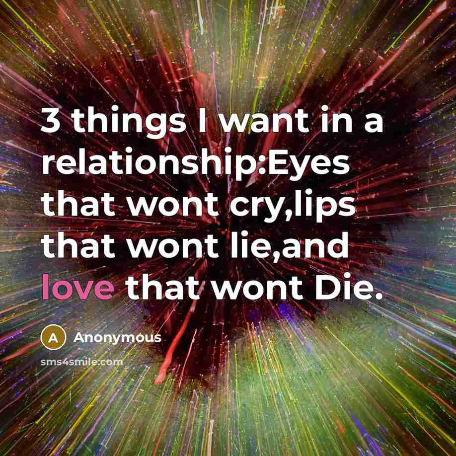 “3 things I want in a relationship:Eyes that wont cry,lips…” quote by Anonymous