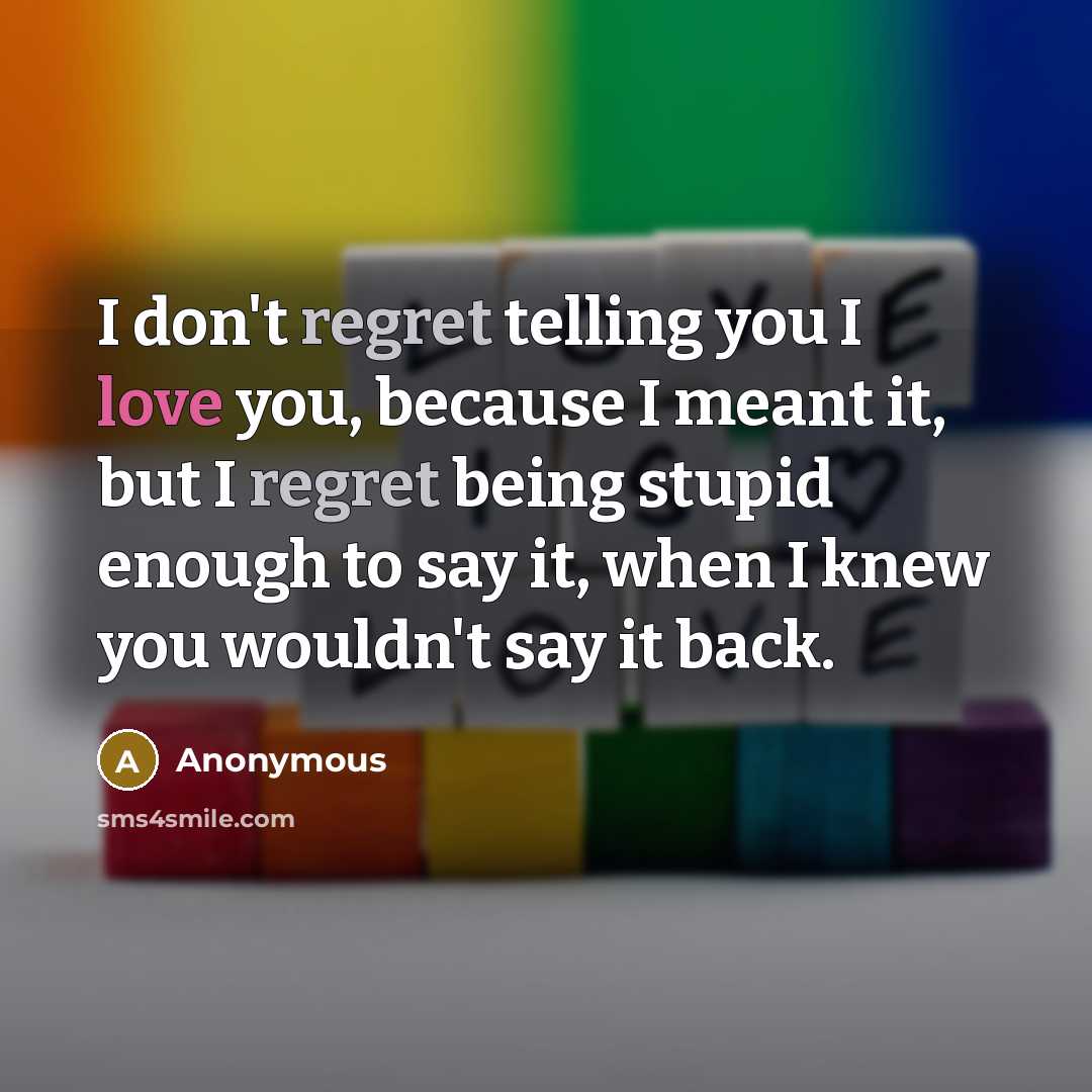 “I don't regret telling you I love you, because I…” quote by Anonymous
