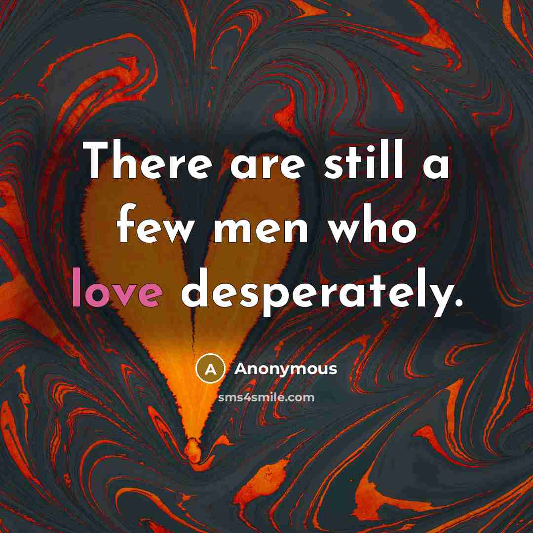“There are still a few men who love desperately.…” quote by Anonymous