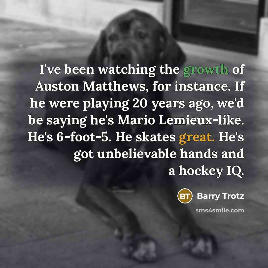 “I've been watching the growth of Auston Matthews, for instance.…” quote by Barry Trotz