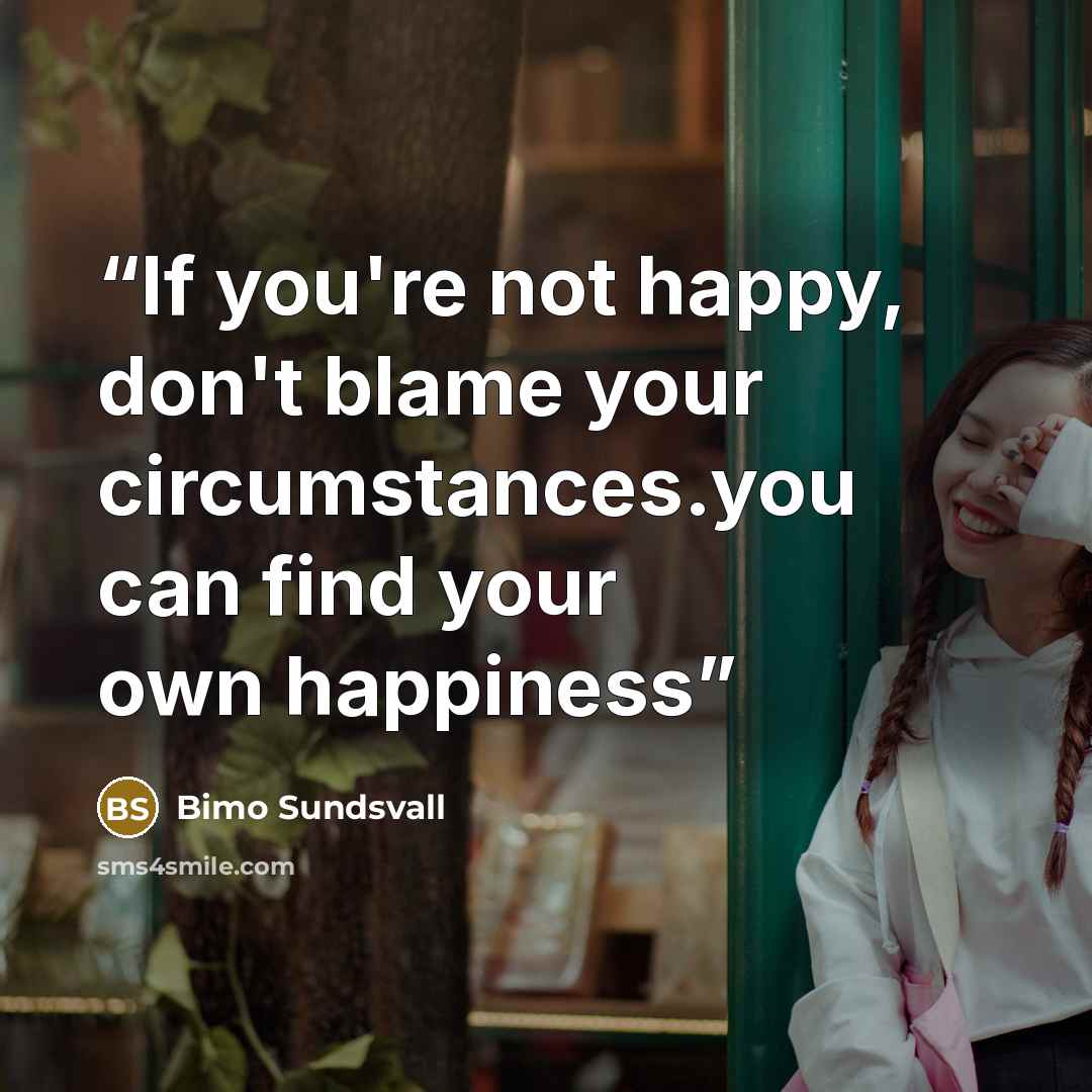 “If you're not happy, don't blame your circumstances.you can find your own happiness” quote by Bimo Sundsvall
