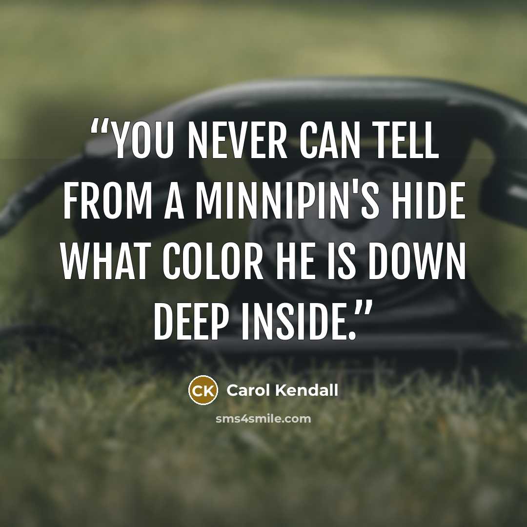 “You never can tell From a Minnipin's hide What color he is Down deep inside.” quote by Carol Kendall