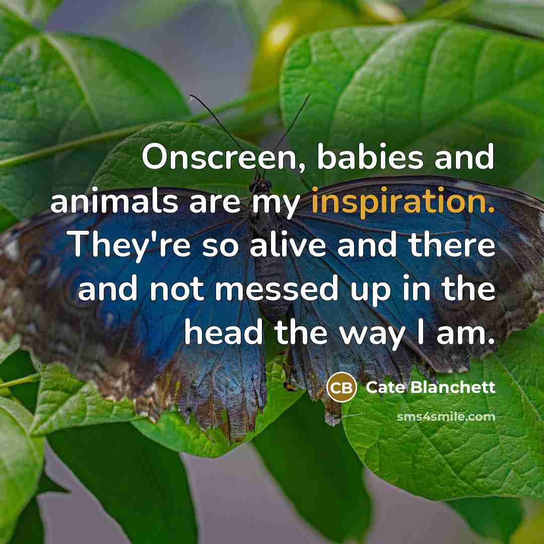 “Onscreen, babies and animals are my inspiration. They're so alive…” quote by Cate Blanchett