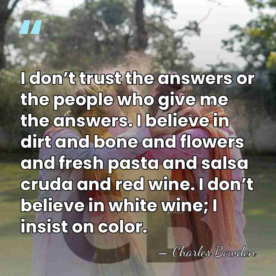 I don’t trust the answers or the people who give me the&hellip; - Charles Bowden