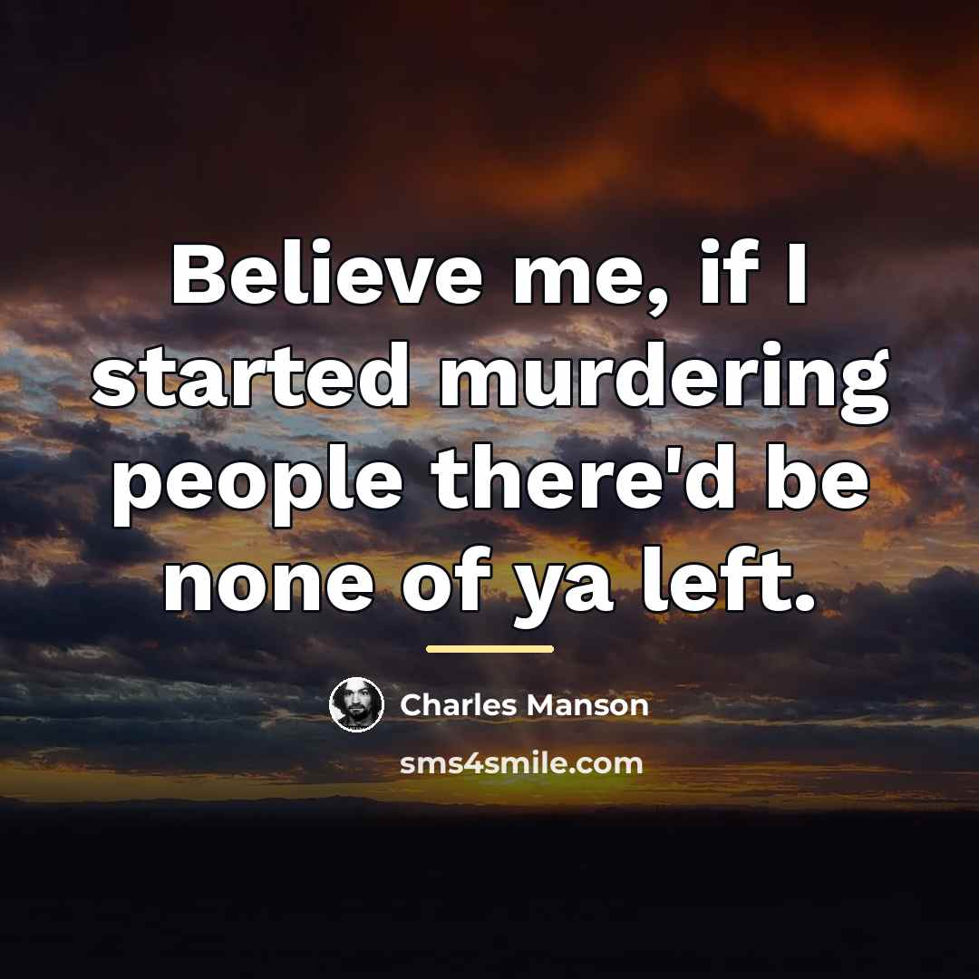 “Believe me, if I started murdering people there'd be none…” quote by Charles Manson