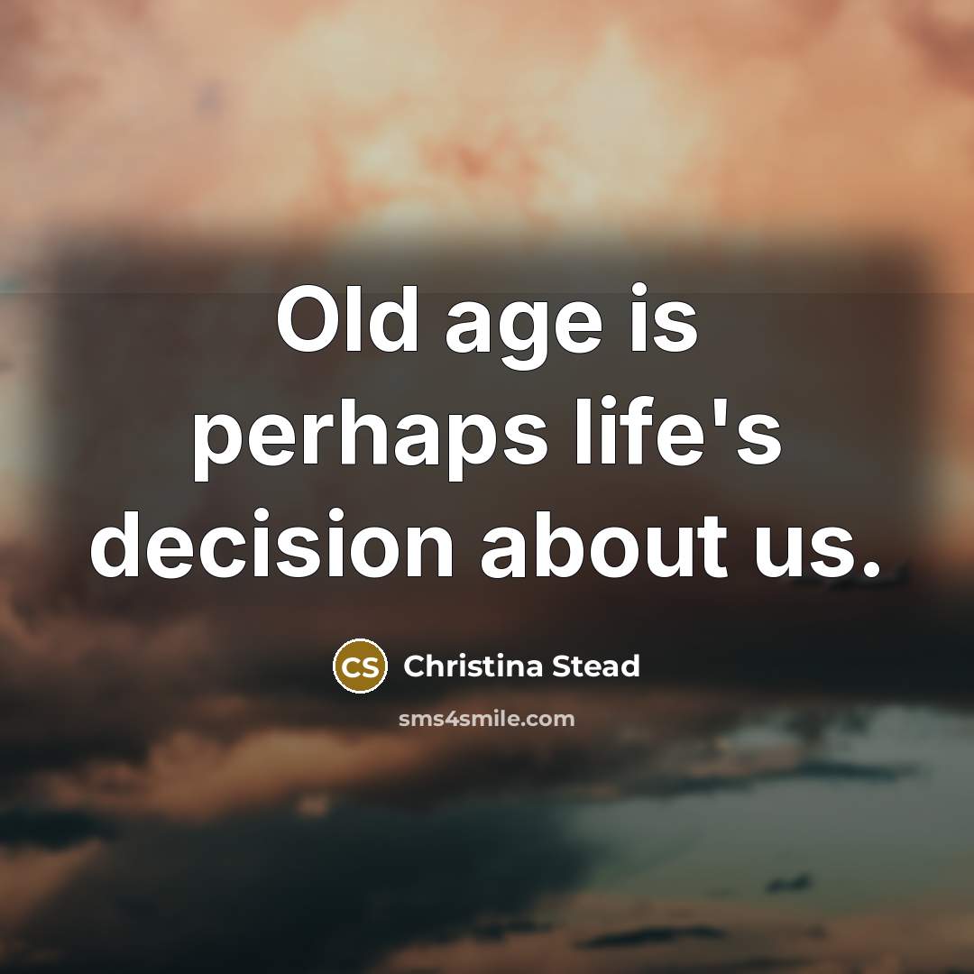 “Old age is perhaps life's decision about us.…” quote by Christina Stead