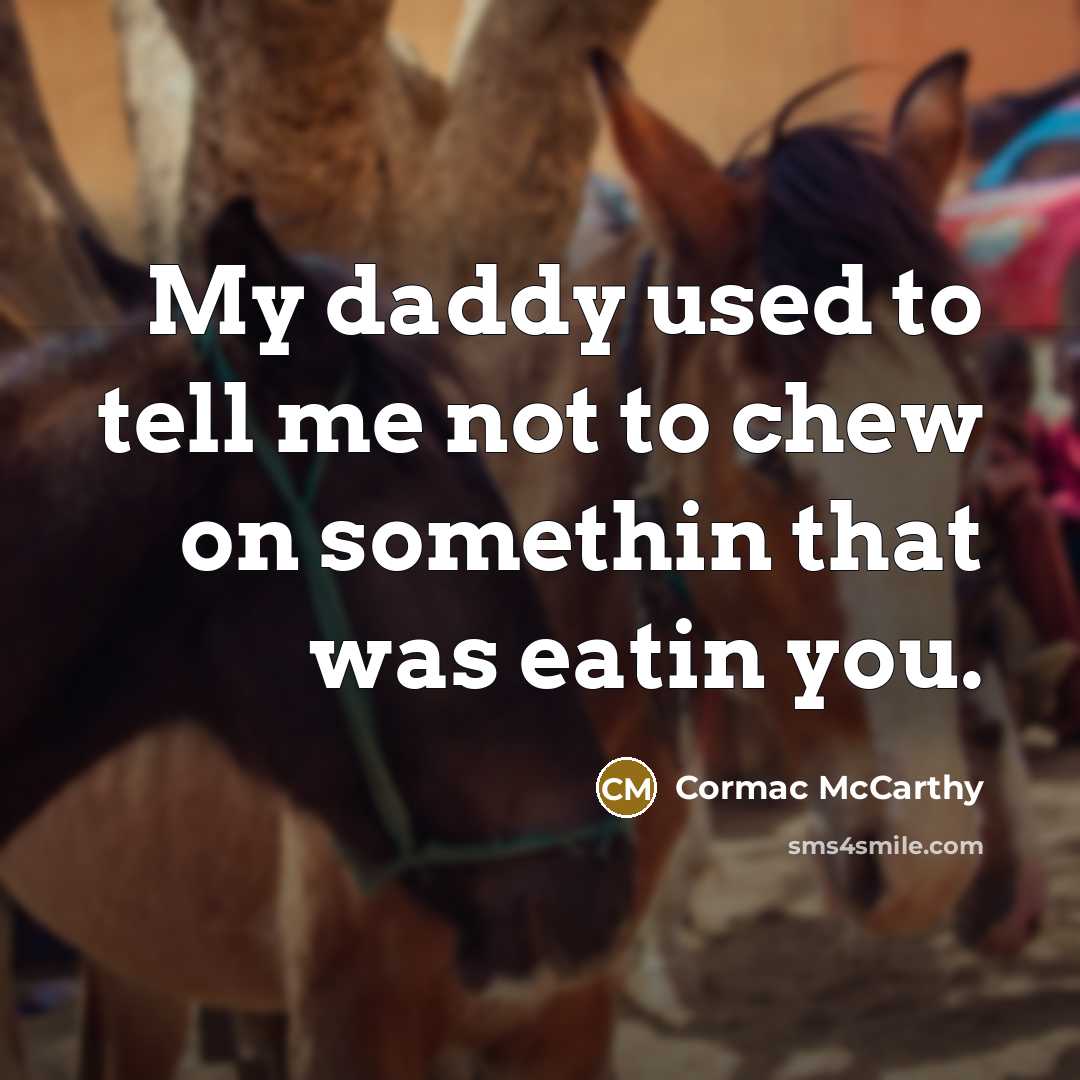 “My daddy used to tell me not to chew on…” quote by Cormac McCarthy