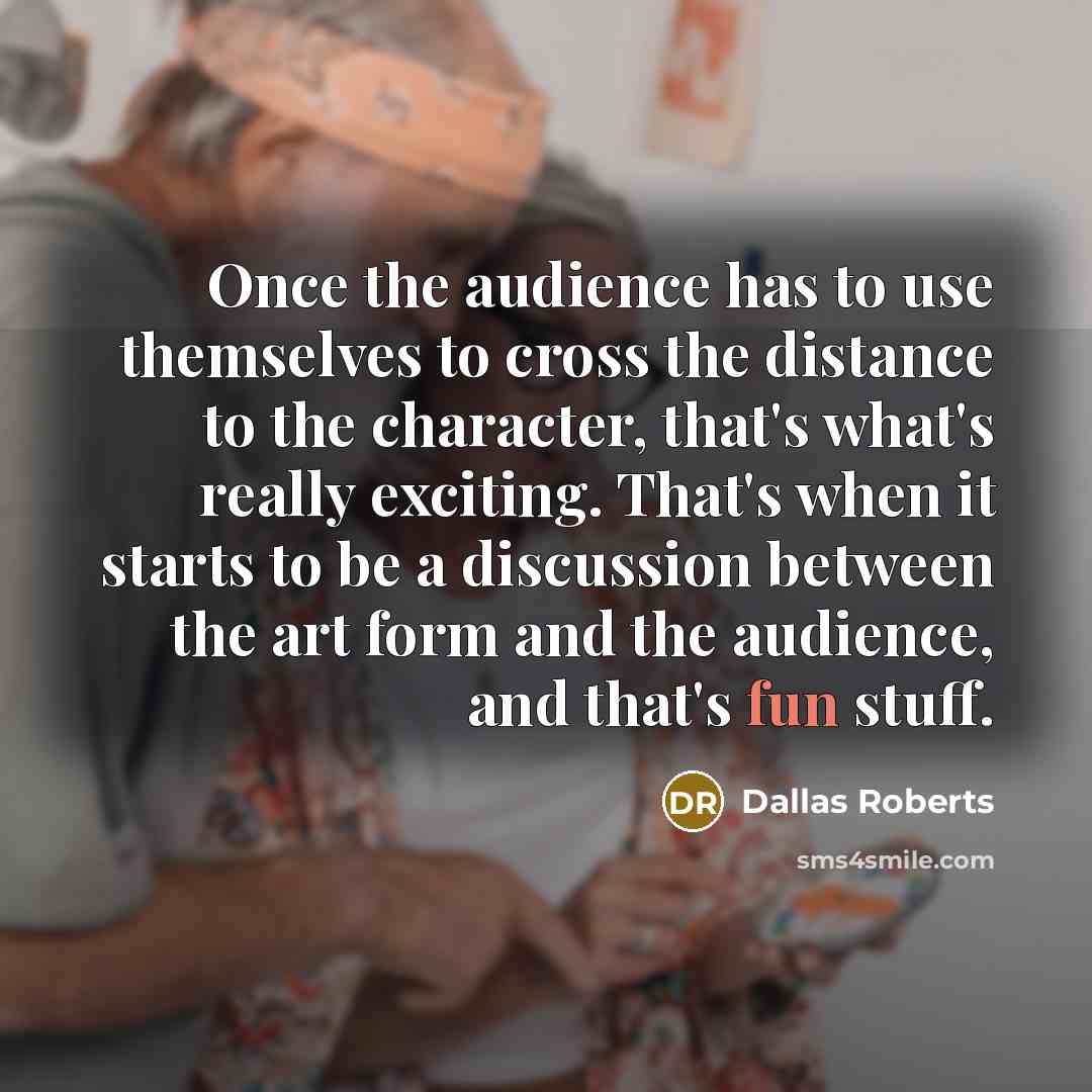 “Once the audience has to use themselves to cross the…” quote by Dallas Roberts
