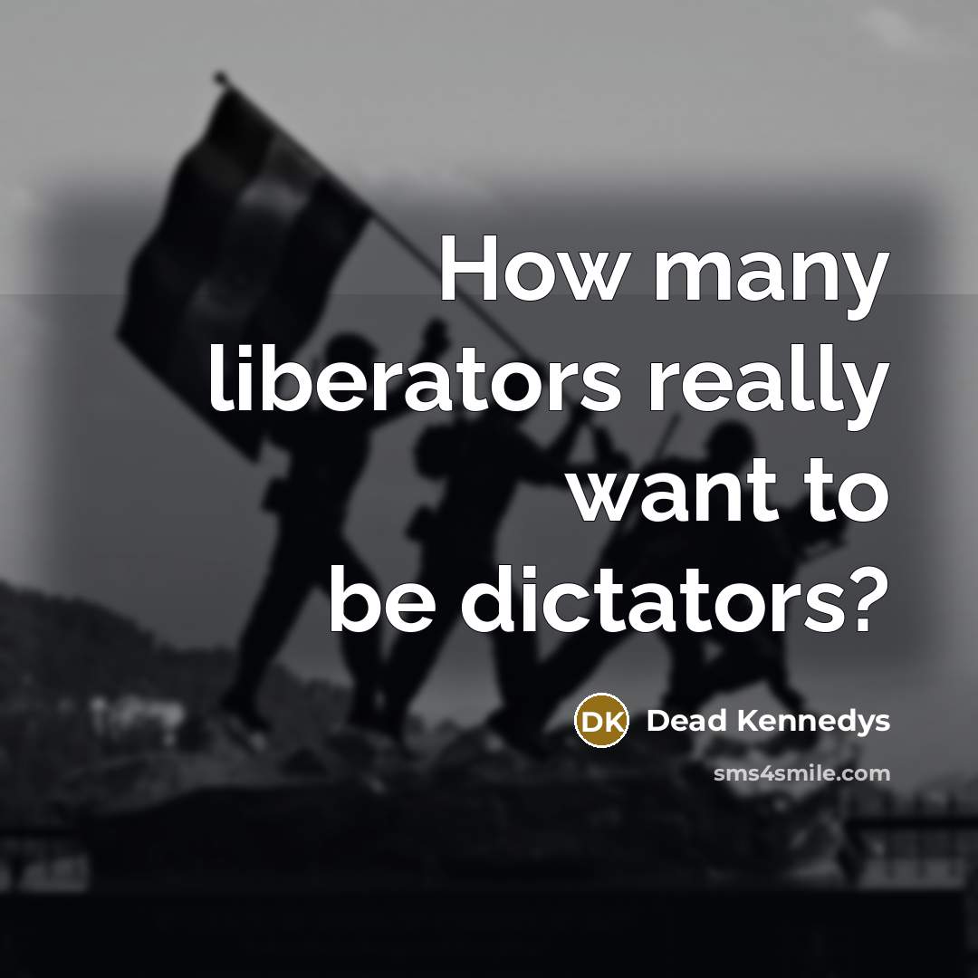 “How many liberators really want to be dictators?” quote by Dead Kennedys