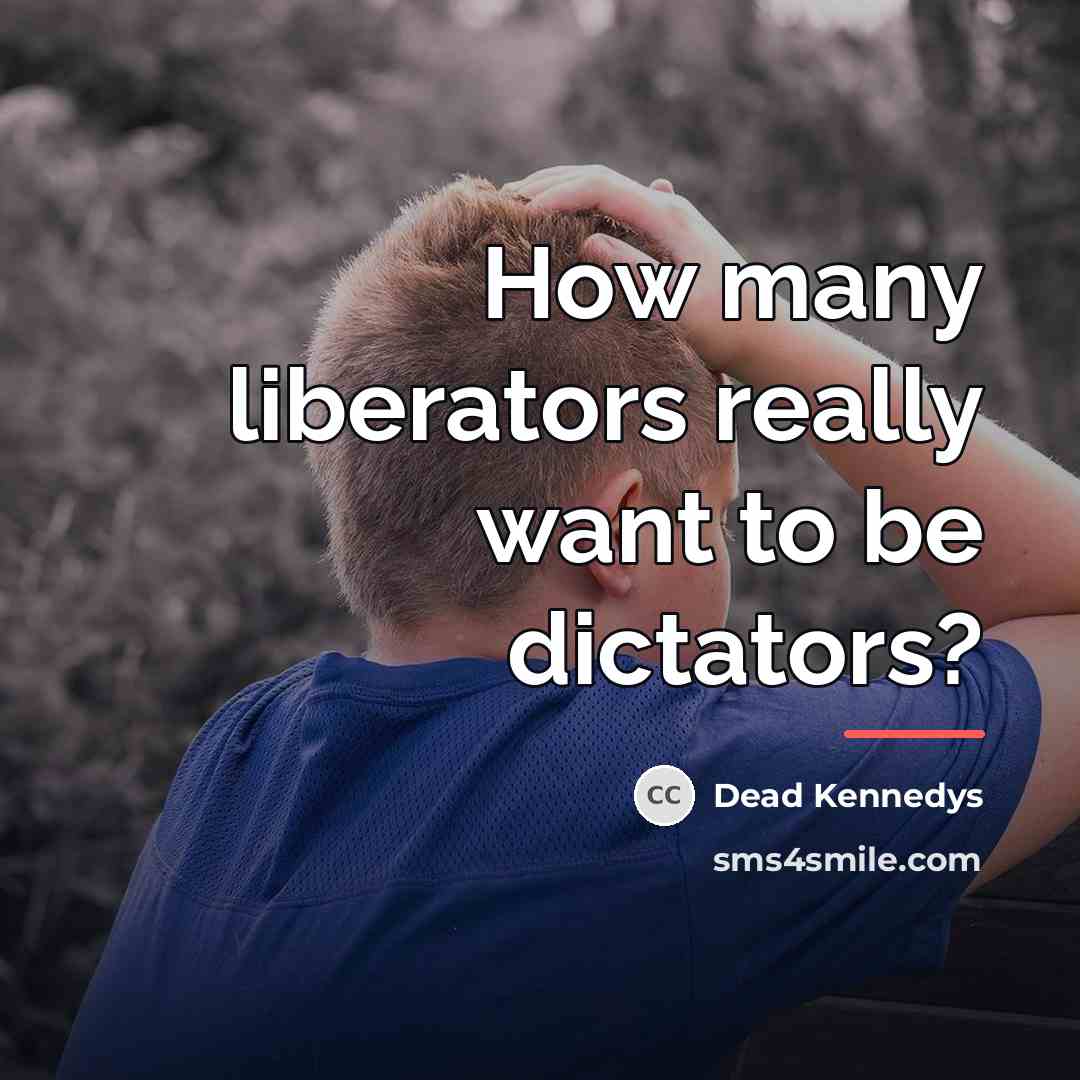 “How many liberators really want to be dictators?…” quote by Dead Kennedys