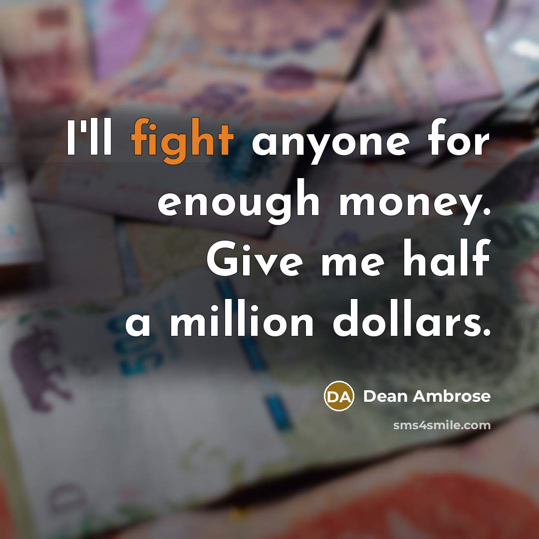 “I'll fight anyone for enough money. Give me half a…” quote by Dean Ambrose