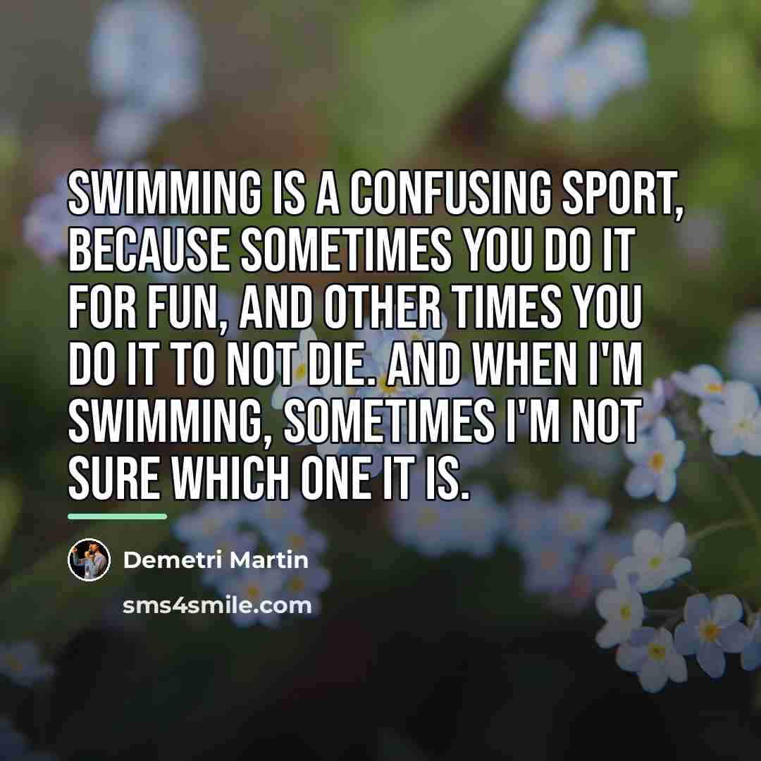 “Swimming is a confusing sport, because sometimes you do it…” quote by Demetri Martin