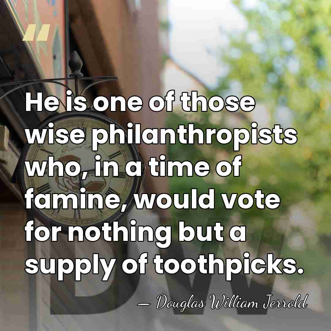 He is one of those wise philanthropists who, in a time of&hellip; - Douglas William Jerrold