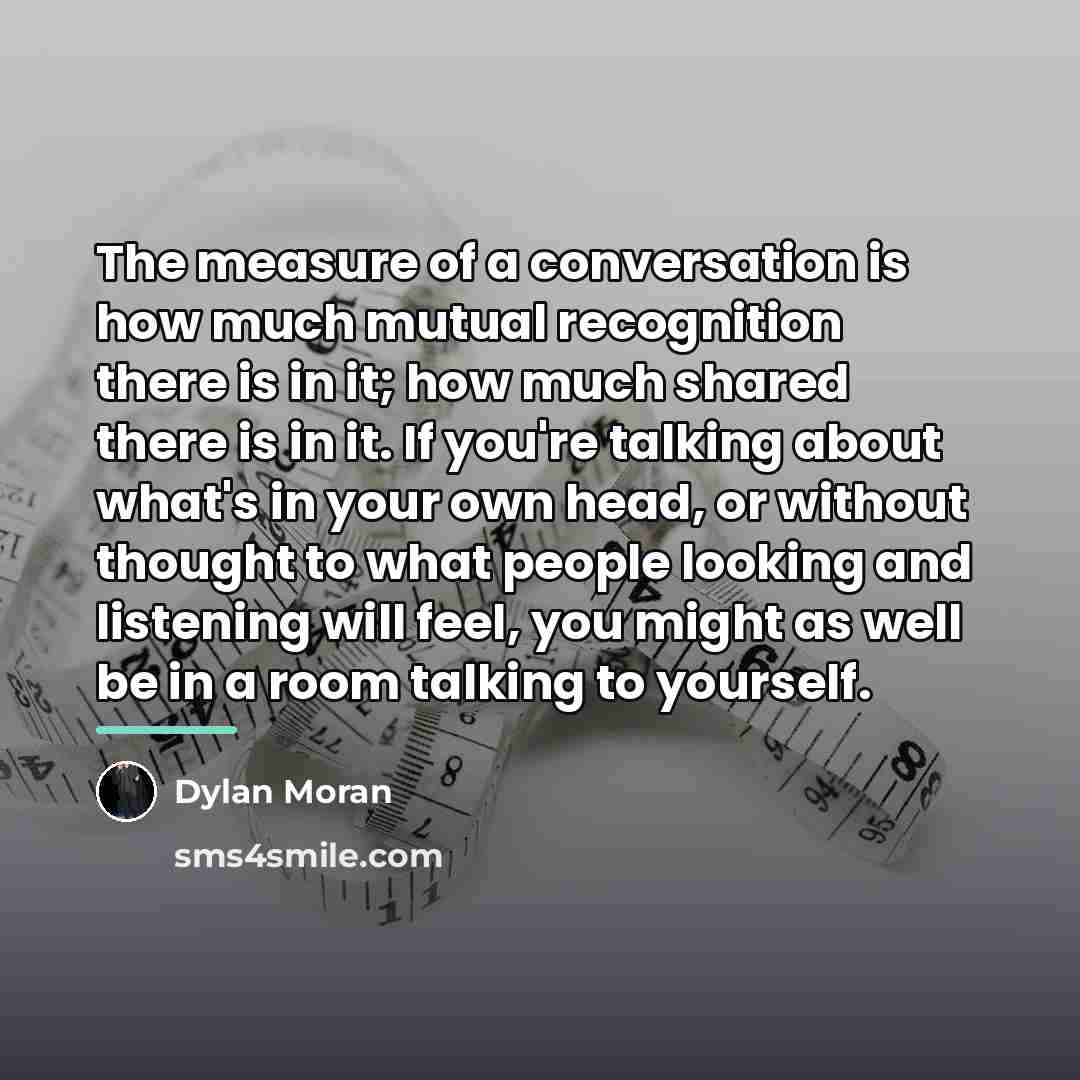 “The measure of a conversation is how much mutual recognition…” quote by Dylan Moran