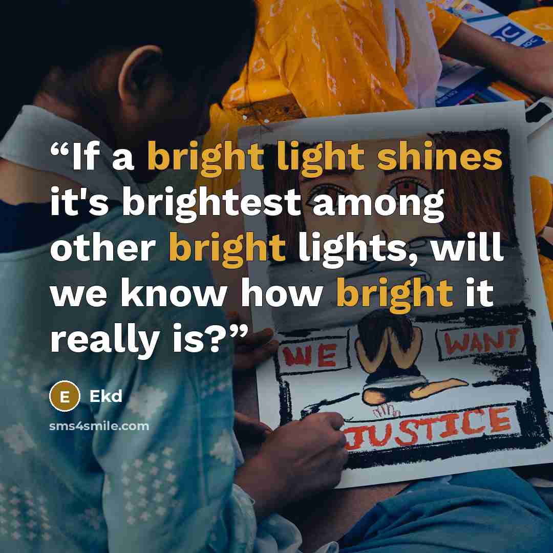 “If a bright light shines it's brightest among other bright lights, will we know how bright it really is?” quote by Ekd