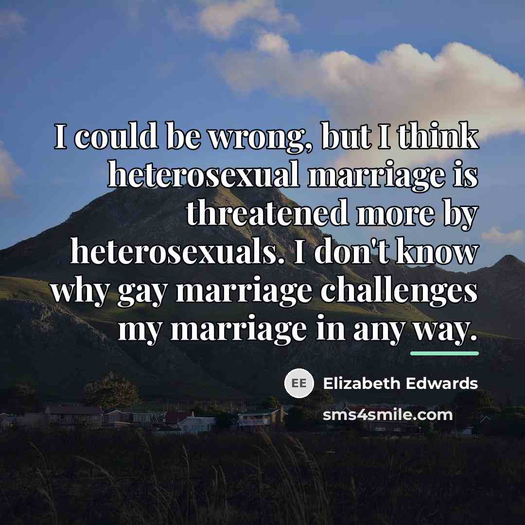 “I could be wrong, but I think heterosexual marriage is…” quote by Elizabeth Edwards