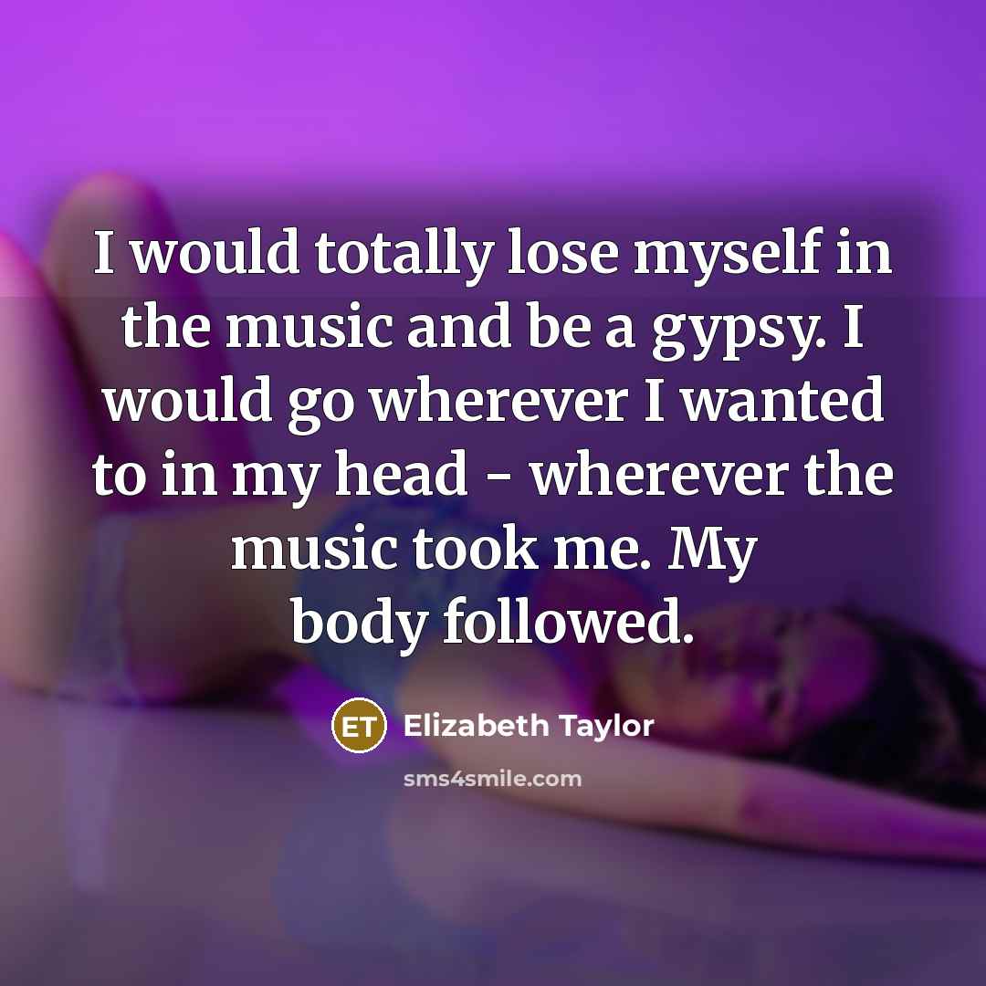 “I would totally lose myself in the music and be…” quote by Elizabeth Taylor