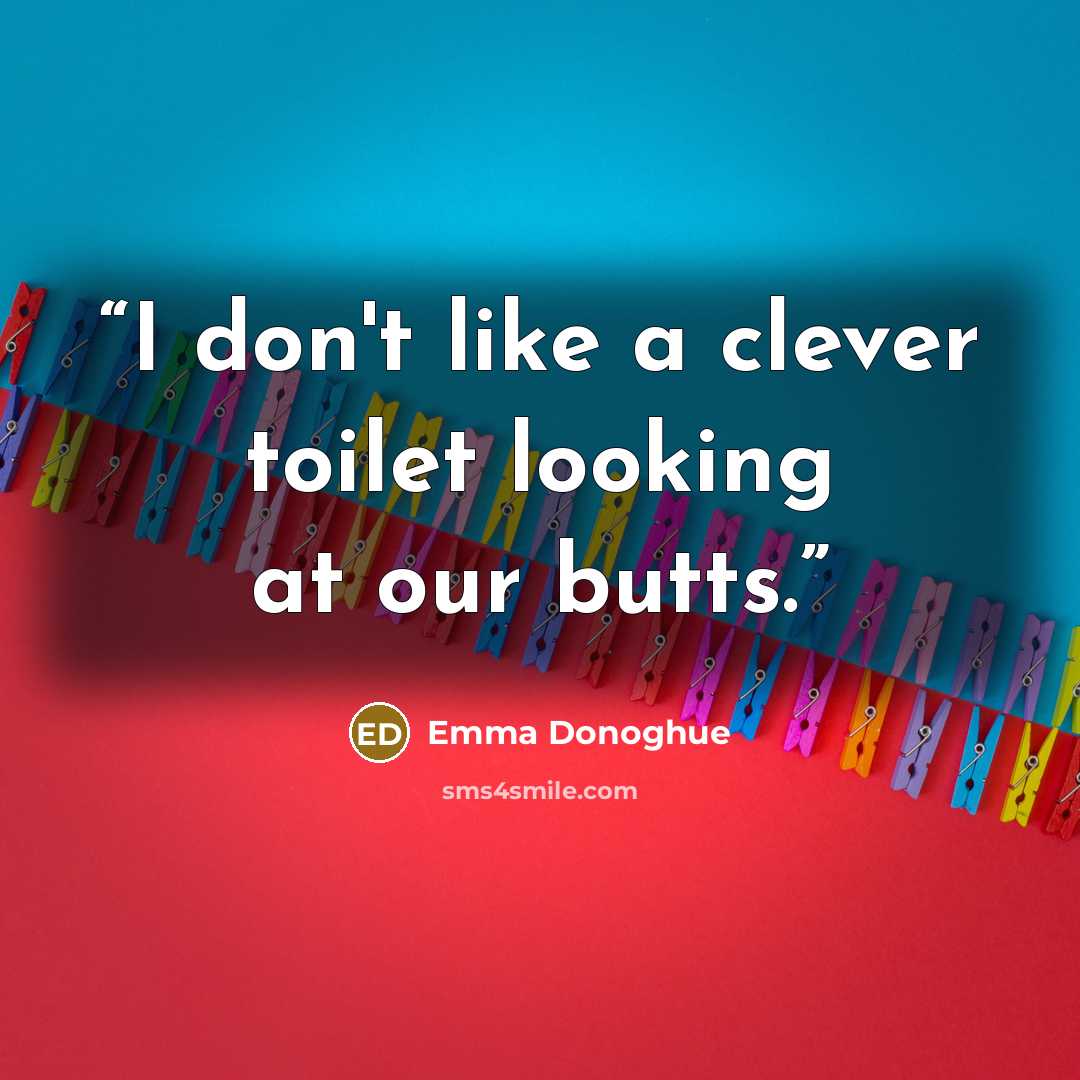 “I don't like a clever toilet looking at our butts.” quote by Emma Donoghue
