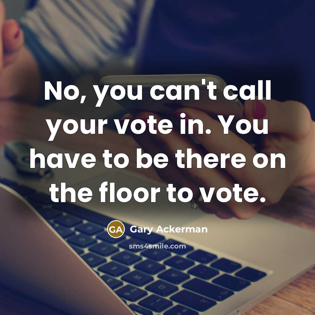 “No, you can't call your vote in. You have to…” quote by Gary Ackerman