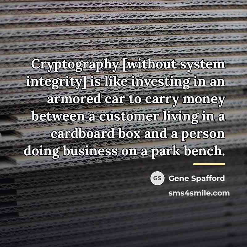 “Cryptography [without system integrity] is like investing in an armored…” quote by Gene Spafford