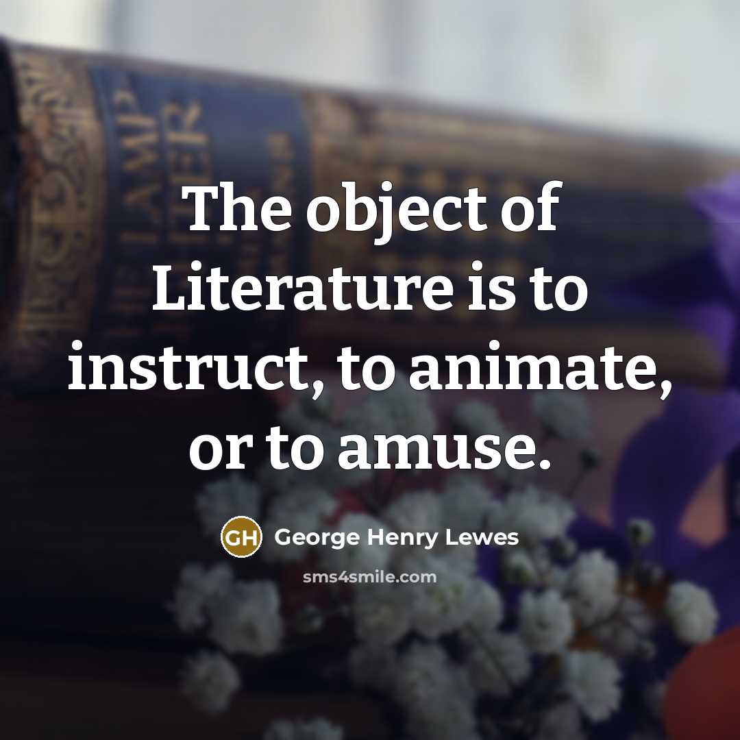 “The object of Literature is to instruct, to animate, or…” quote by George Henry Lewes