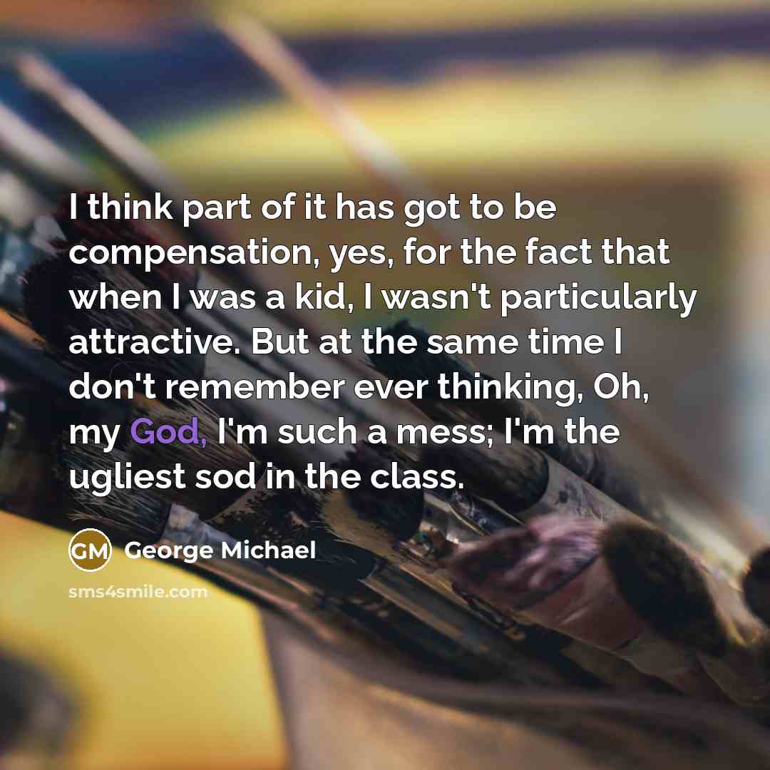 “I think part of it has got to be compensation,…” quote by George Michael