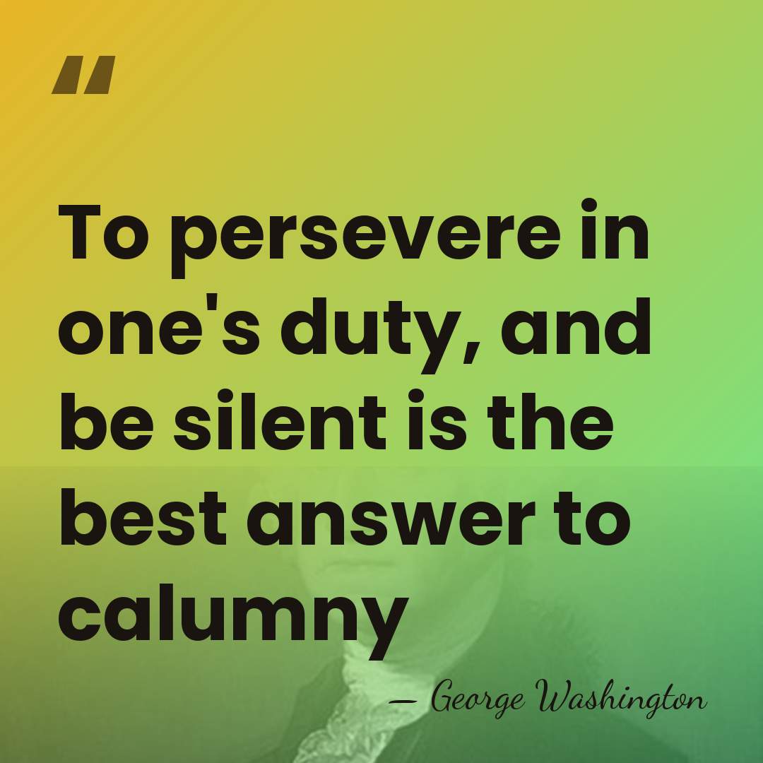 To persevere in one's duty, and be silent is the best answer&hellip; - George Washington