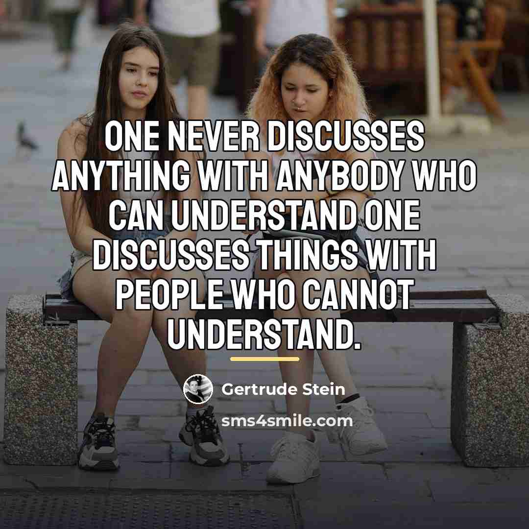 “One never discusses anything with anybody who can understand one…” quote by Gertrude Stein