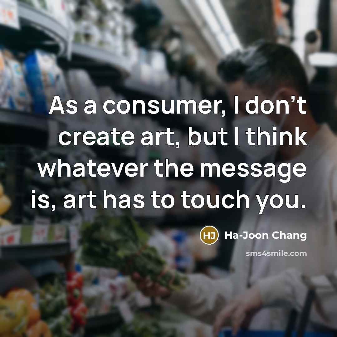 “As a consumer, I don't create art, but I think…” quote by Ha-Joon Chang