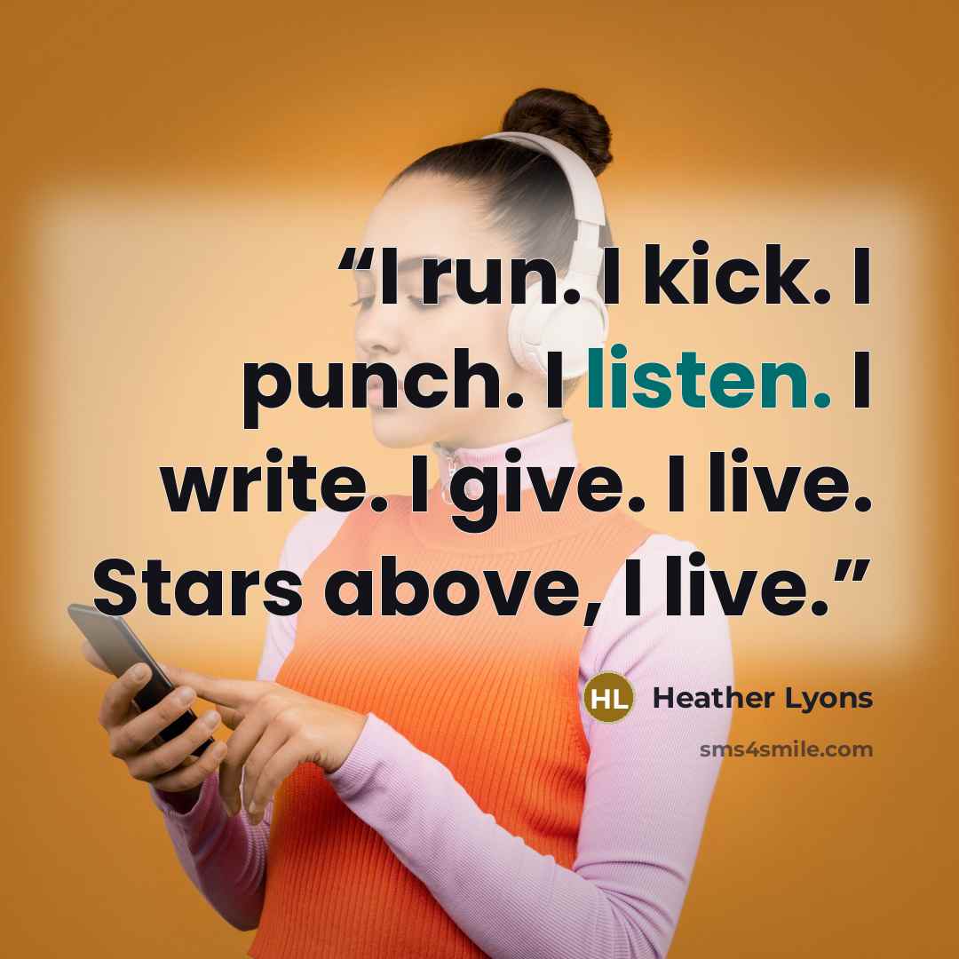 “I run. I kick. I punch. I listen. I write. I give. I live. Stars above, I live.” quote by Heather Lyons