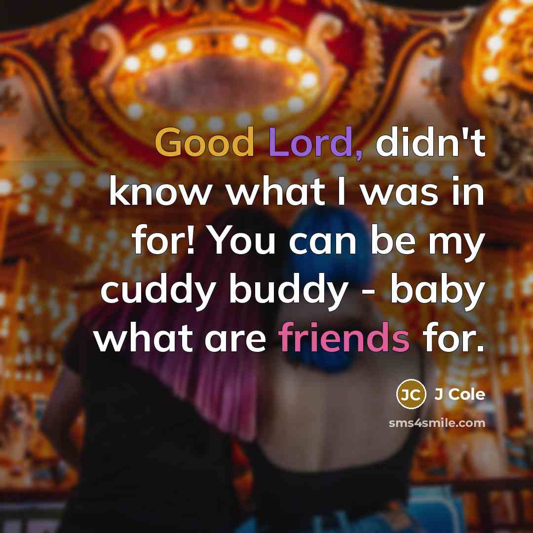 “Good Lord, didn't know what I was in for! You can be my cuddy buddy - baby what are friends for.” quote by J Cole
