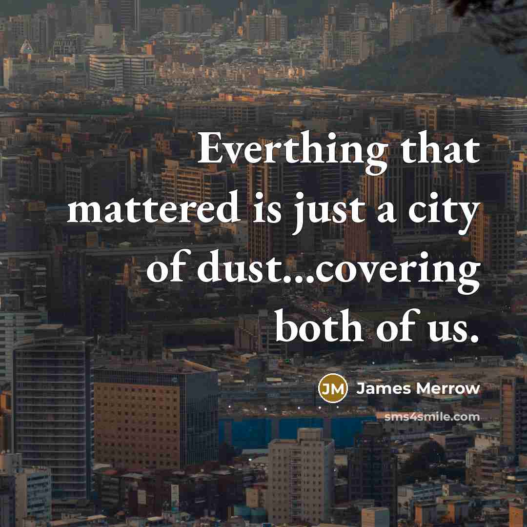 “Everthing that mattered is just a city of dust...covering both…” quote by James Merrow