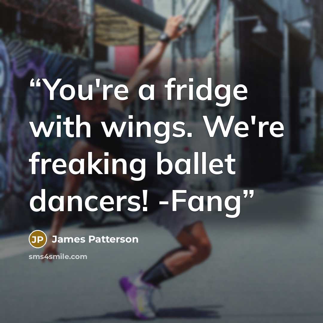 “You're a fridge with wings. We're freaking ballet dancers! -Fang” quote by James Patterson