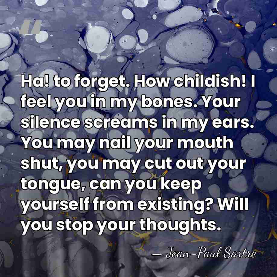 Ha! to forget. How childish! I feel you in my bones. Your&hellip; - Jean-Paul Sartre