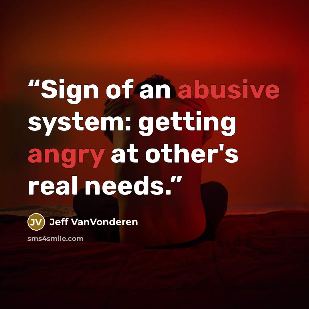 “Sign of an abusive system: getting angry at other's real needs.” quote by Jeff VanVonderen