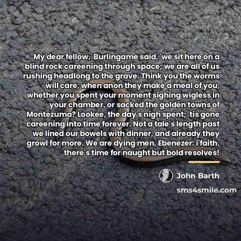“My dear fellow,' Burlingame said, 'we sit here on a…” quote by John Barth