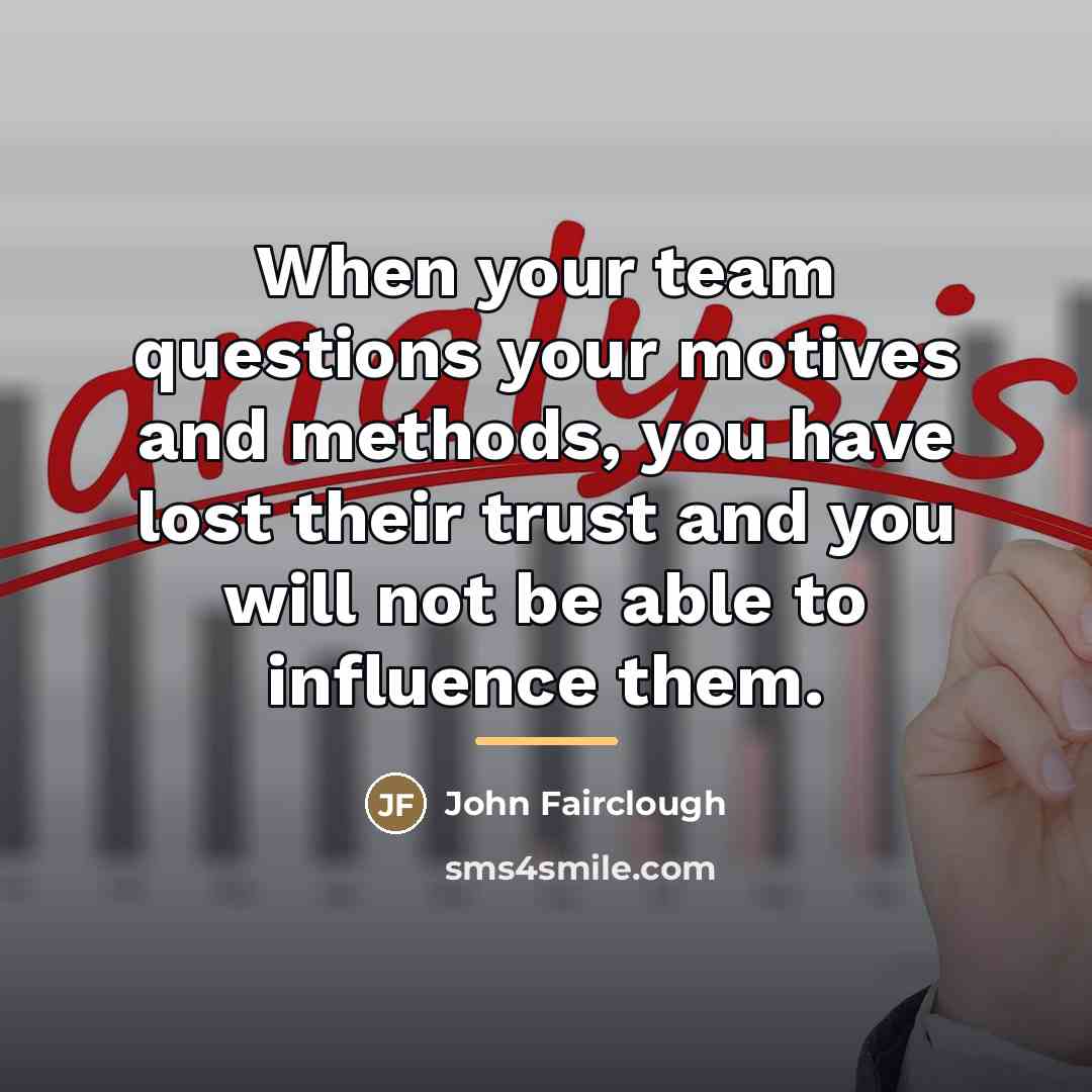 “When your team questions your motives and methods, you have…” quote by John Fairclough