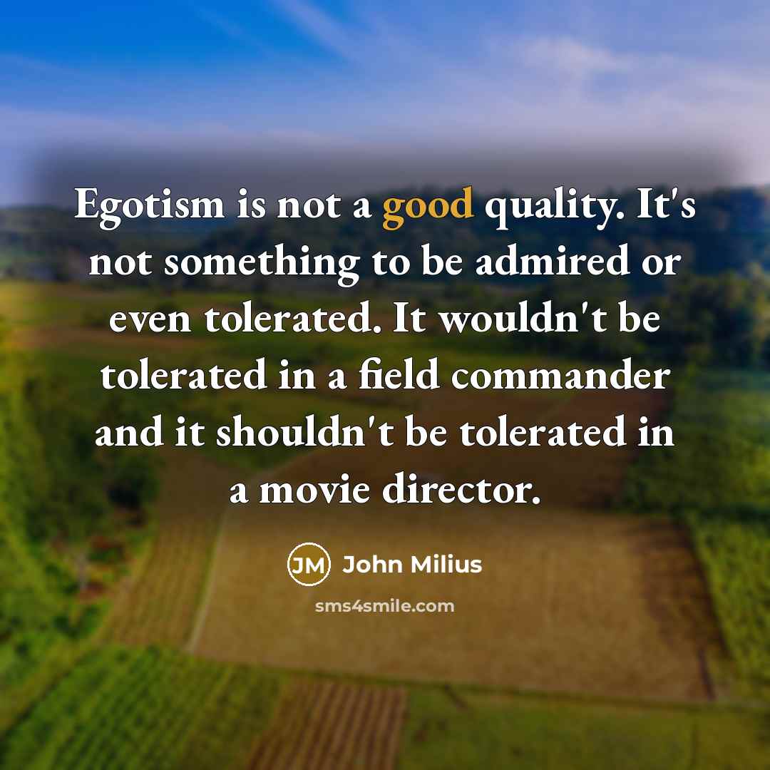 “Egotism is not a good quality. It's not something to…” quote by John Milius