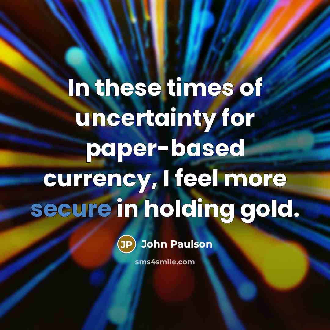 “In these times of uncertainty for paper-based currency, I feel…” quote by John Paulson