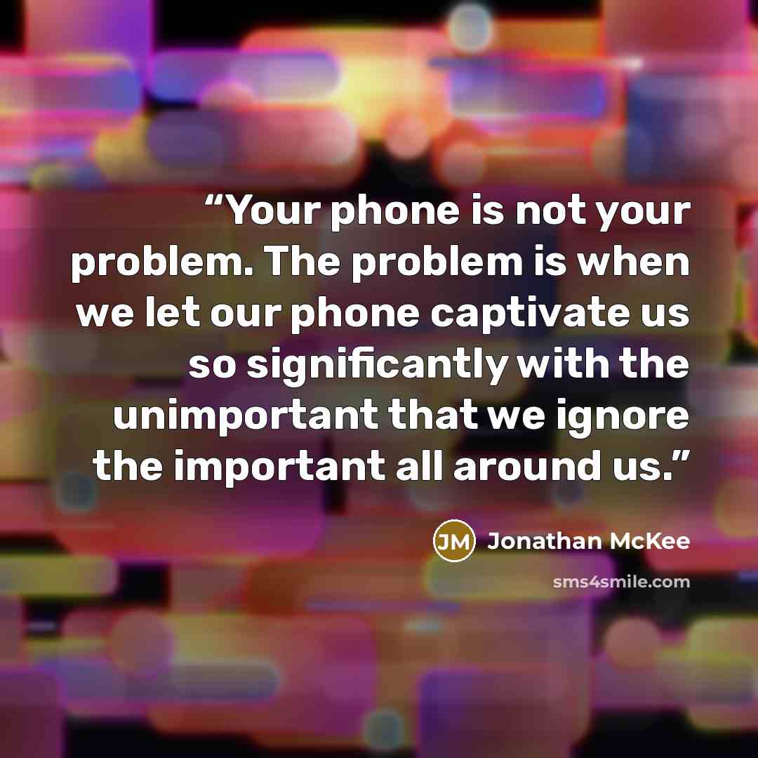 “Your phone is not your problem. The problem is when we let our phone captivate us so significantly with the unimportant that we ignore the important all around us.” quote by Jonathan McKee