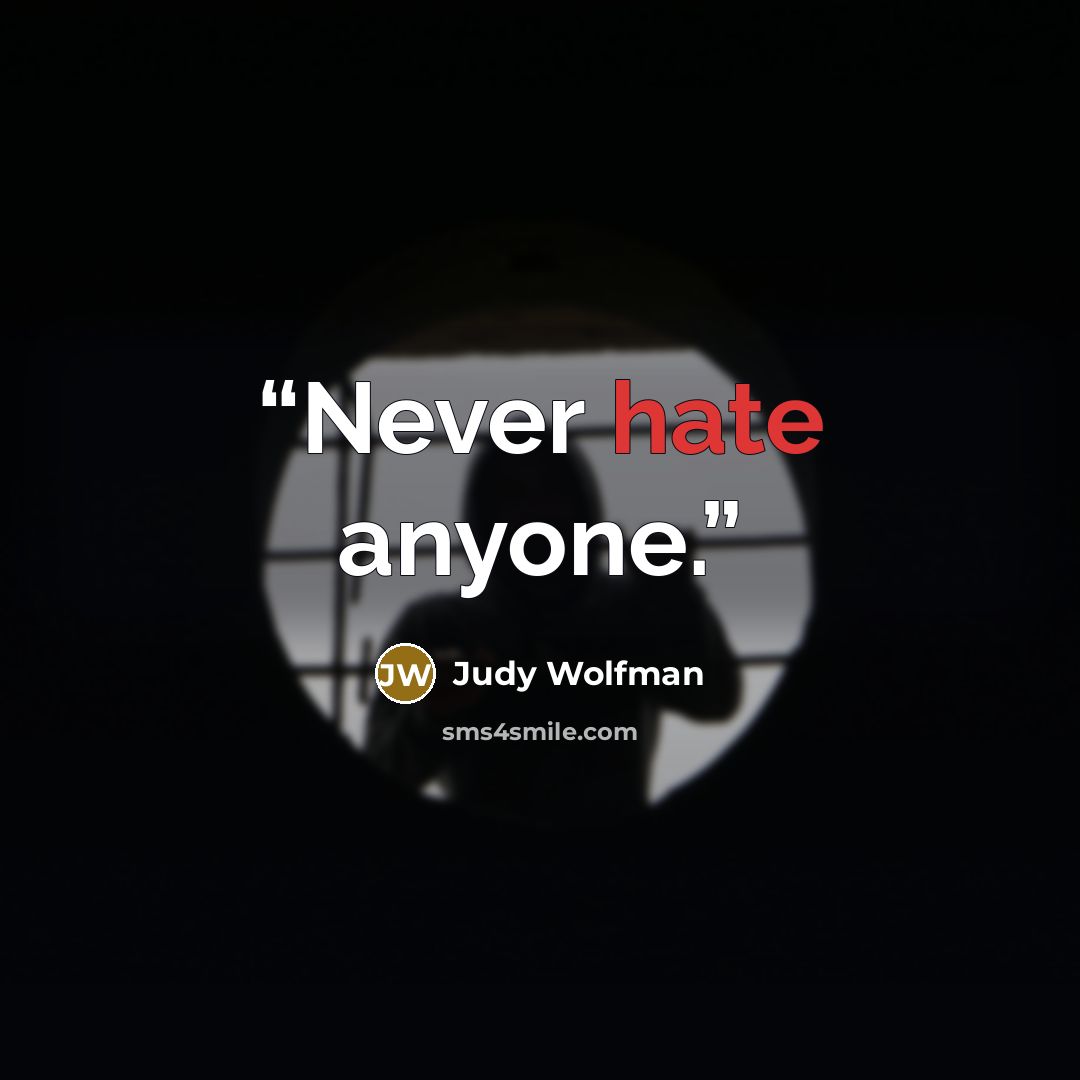“Never hate anyone.” quote by Judy Wolfman