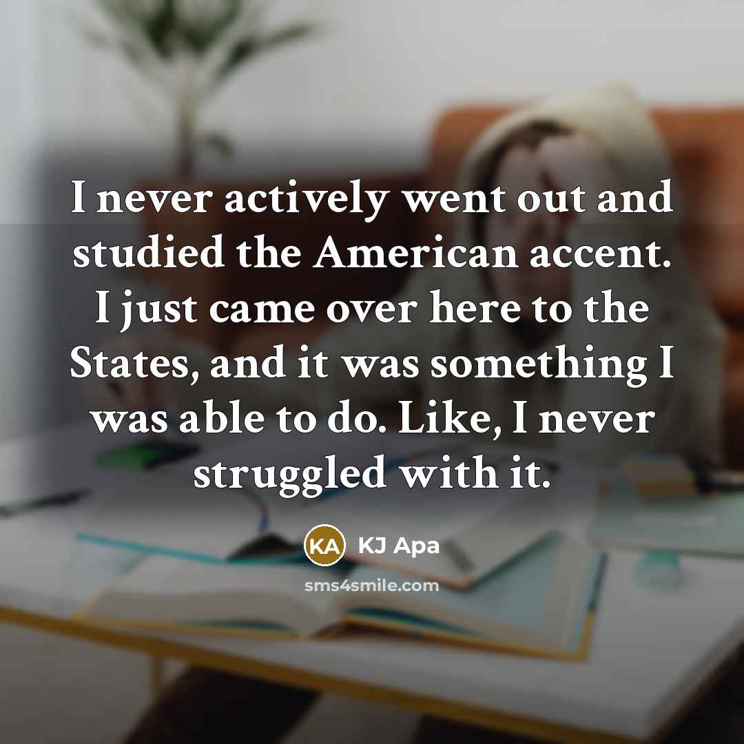 “I never actively went out and studied the American accent.…” quote by KJ Apa