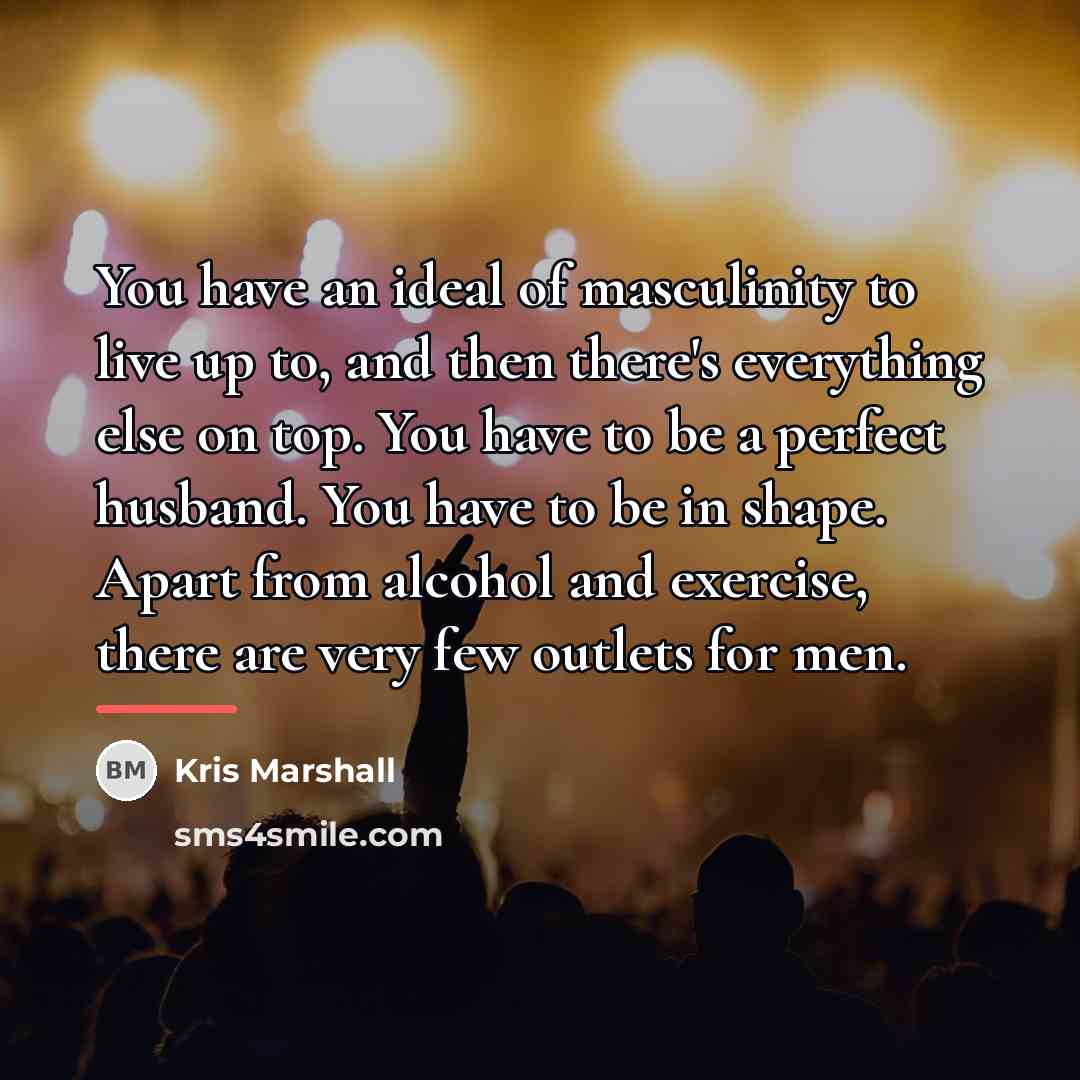 “You have an ideal of masculinity to live up to,…” quote by Kris Marshall