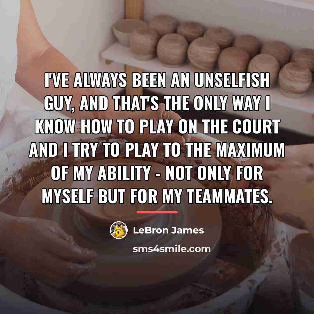“I've always been an unselfish guy, and that's the only…” quote by LeBron James