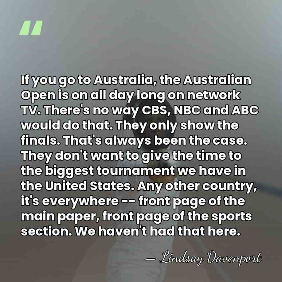 If you go to Australia, the Australian Open is on all day&hellip; - Lindsay Davenport