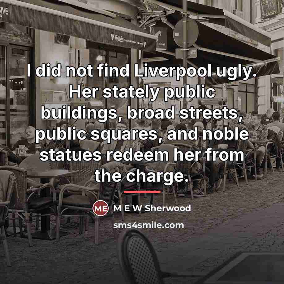 “I did not find Liverpool ugly. Her stately public buildings,…” quote by M E W Sherwood