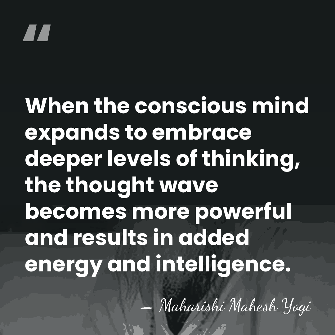 When the conscious mind expands to embrace deeper levels of thinking, the&hellip; - Maharishi Mahesh Yogi
